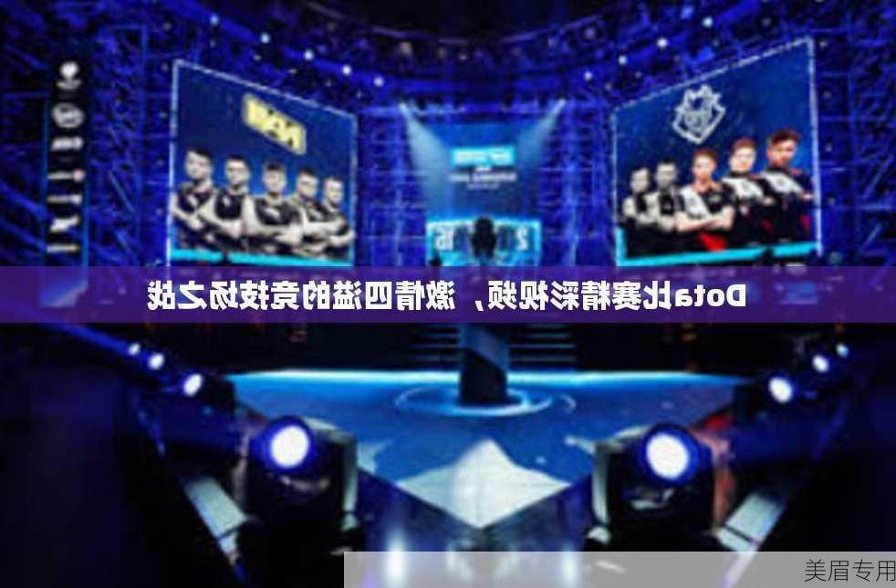 Dota比赛精彩视频，激情四溢的竞技场之战