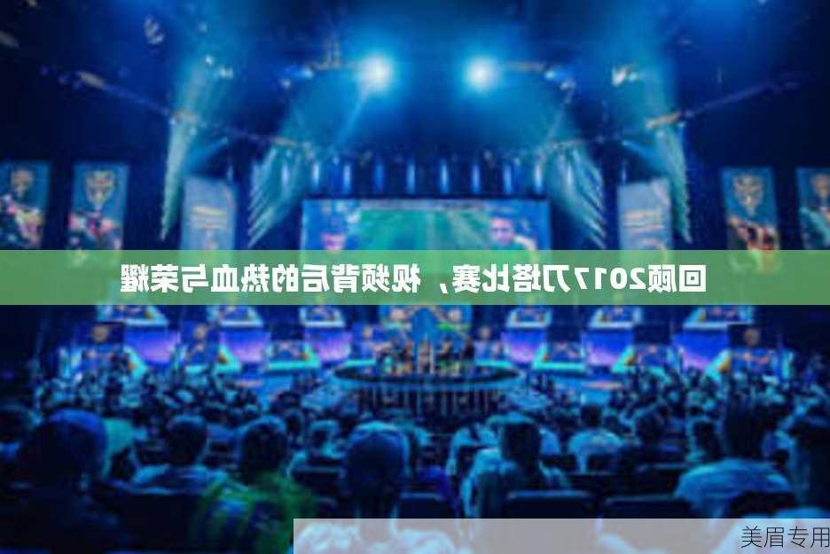 回顾2017刀塔比赛，视频背后的热血与荣耀