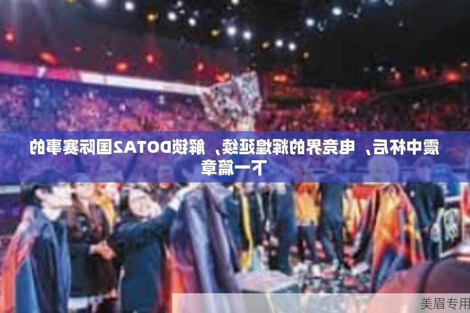 震中杯后，电竞界的辉煌延续，解锁DOTA2国际赛事的下一篇章