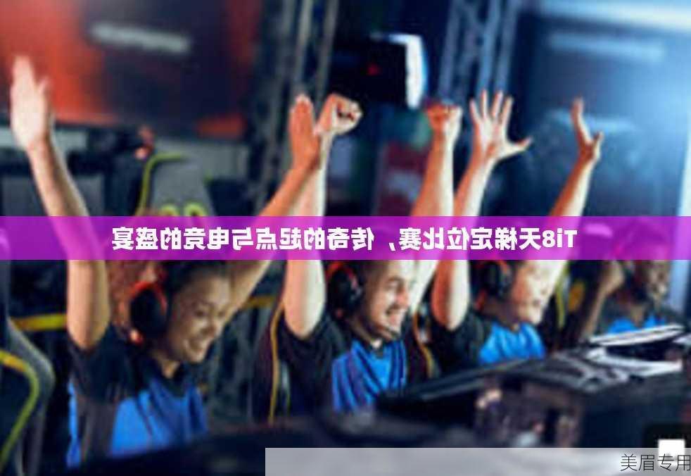 Ti8天梯定位比赛，传奇的起点与电竞的盛宴