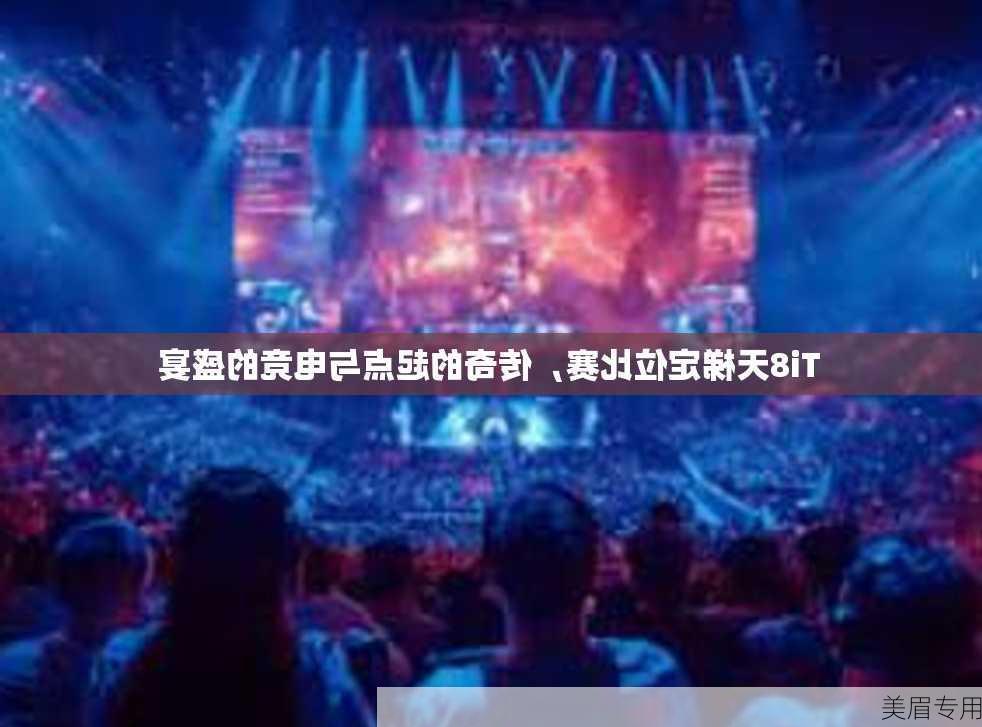 Ti8天梯定位比赛，传奇的起点与电竞的盛宴