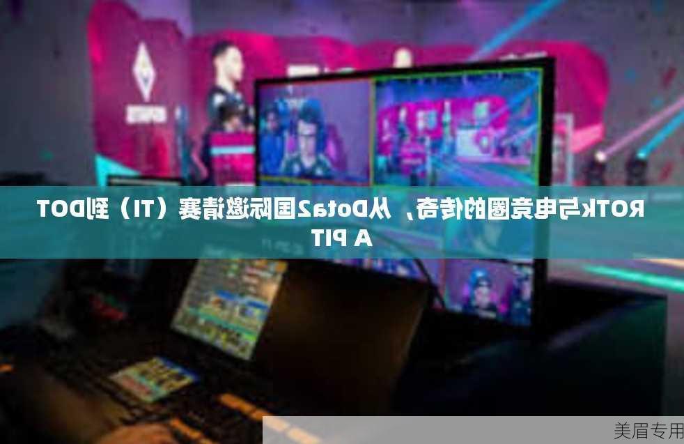 ROTk与电竞圈的传奇，从Dota2国际邀请赛（TI）到DOTA PIT