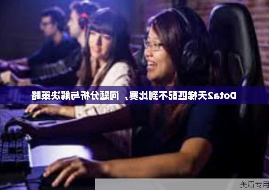 Dota2天梯匹配不到比赛，问题分析与解决策略