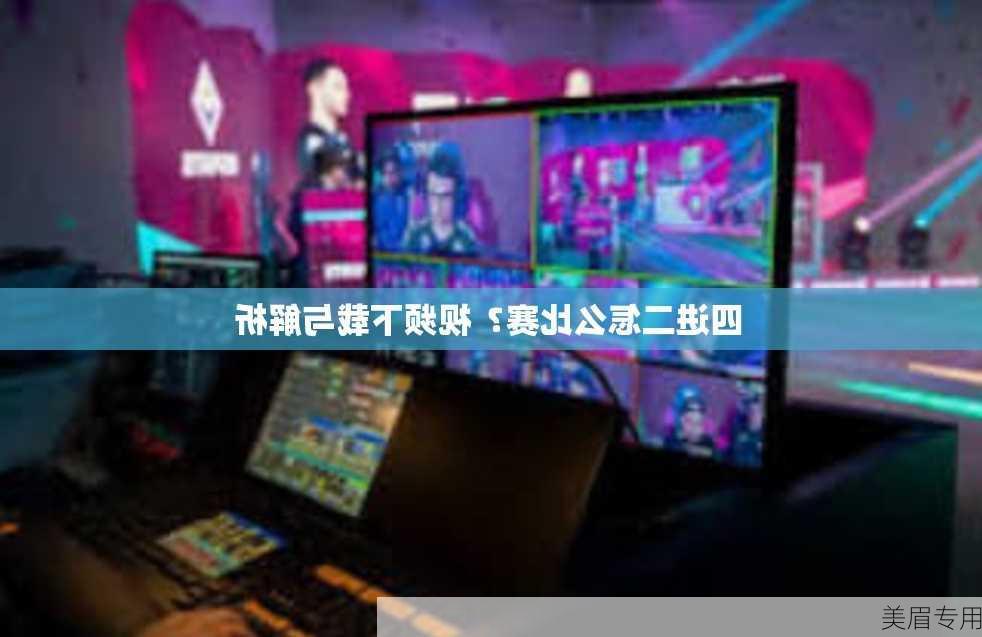 四进二怎么比赛？视频下载与解析