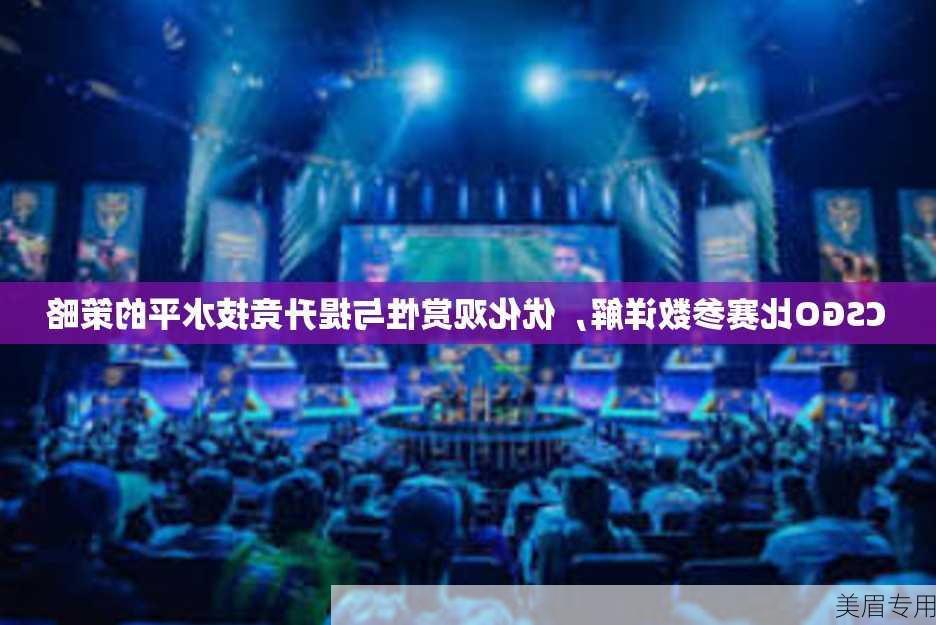 CSGO比赛参数详解，优化观赏性与提升竞技水平的策略