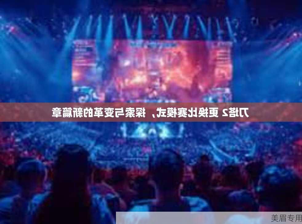 刀塔2 更换比赛模式，探索与变革的新篇章