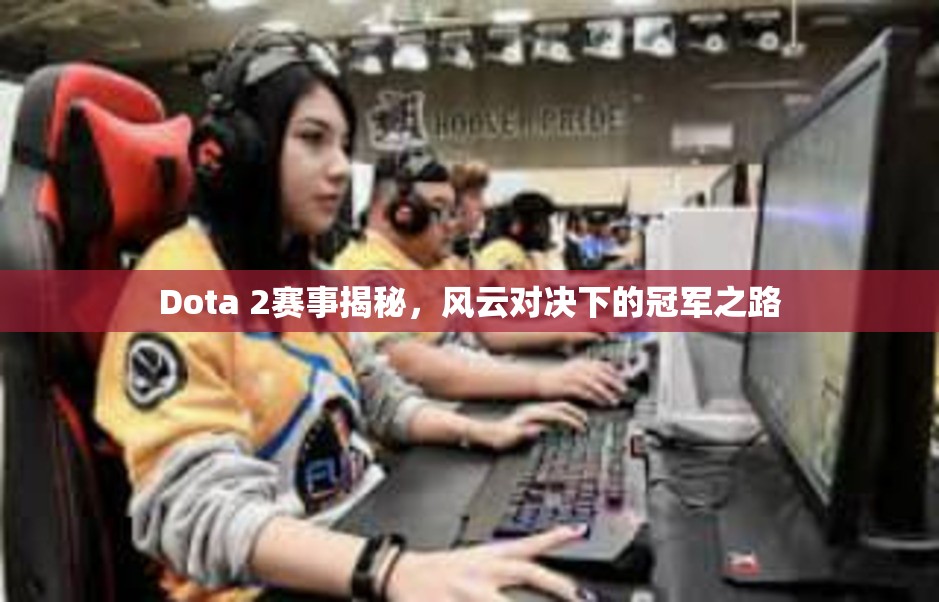 Dota 2赛事揭秘，风云对决下的冠军之路