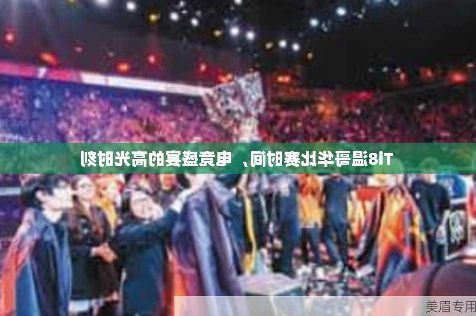 Ti8温哥华比赛时间，电竞盛宴的高光时刻