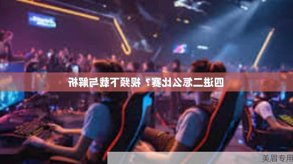 四进二怎么比赛？视频下载与解析