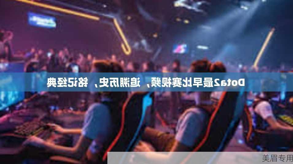 Dota2最早比赛视频，追溯历史，铭记经典