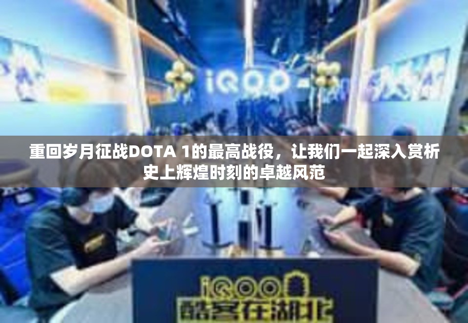 重回岁月征战DOTA 1的最高战役，让我们一起深入赏析史上辉煌时刻的卓越风范